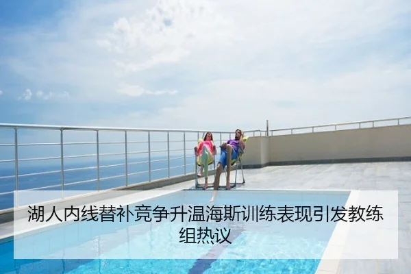 湖人内线替补竞争升温海斯训练表现引发教练组热议