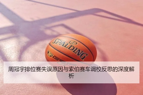周冠宇排位赛失误原因与索伯赛车调校反思的深度解析